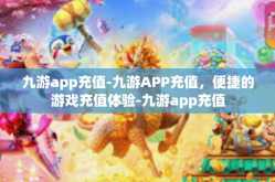 九游app充值-九游APP充值，便捷的游戏充值体验-九游app充值