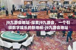 j9九游会地址-探索j9九游会，一个引领数字娱乐的新地标-j9九游会地址