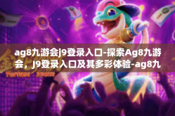 ag8九游会j9登录入口-探索Ag8九游会，J9登录入口及其多彩体验-ag8九游会j9登录入口
