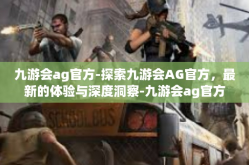 九游会ag官方-探索九游会AG官方，最新的体验与深度洞察-九游会ag官方