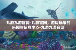 九游九游官网-九游官网，游戏玩家的乐园与信息中心-九游九游官网
