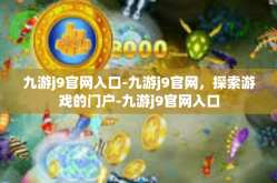 九游j9官网入口-九游j9官网，探索游戏的门户-九游j9官网入口