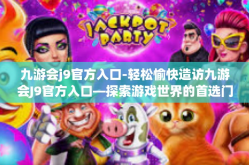 九游会j9官方入口-轻松愉快造访九游会J9官方入口—探索游戏世界的首选门户-九游会j9官方入口