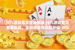 j9九游会首页登录新版-J9九游会首页登录新版，全新体验与功能升级-j9九游会首页登录新版