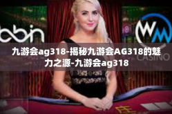 九游会ag318-揭秘九游会AG318的魅力之源-九游会ag318