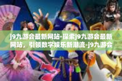 j9九游会最新网站-探索j9九游会最新网站，引领数字娱乐新潮流-j9九游会最新网站
