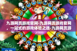 九游网页游戏官网-九游网页游戏官网，一站式的游戏体验之选-九游网页游戏官网