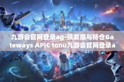 九游会官网登录ag-预发展与持仓Gateways APIC tonu九游会官网登录ag的全新体验-九游会官网登录ag