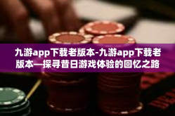 九游app下载老版本-九游app下载老版本—探寻昔日游戏体验的回忆之路-九游app下载老版本