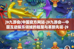 j9九游会(中国官方网站-j9九游会—中国互动娱乐领域的翘楚与革新先驱-j9九游会(中国官方网站
