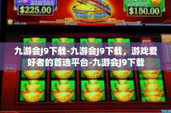 九游会J9下载-九游会J9下载，游戏爱好者的首选平台-九游会J9下载