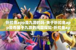 折扣鱼app是九游的吗-关于折扣鱼app是否属于九游的问题探究-折扣鱼app是九游的吗