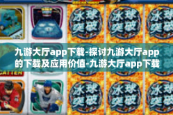 九游大厅app下载-探讨九游大厅app的下载及应用价值-九游大厅app下载