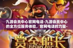 九游会员中心官网电话-九游会员中心的全方位服务体验，官网电话的力量-九游会员中心官网电话