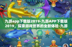 九游app下载版2019-九游APP下载版2019，探索游戏世界的全新体验-九游app下载版2019