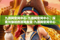 九游网官网中心-九游网官网中心，探索与体验的游戏殿堂-九游网官网中心