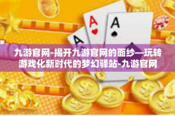九游官网-揭开九游官网的面纱—玩转游戏化新时代的梦幻驿站-九游官网