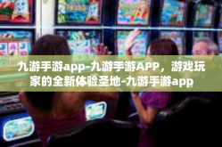 九游手游app-九游手游APP，游戏玩家的全新体验圣地-九游手游app