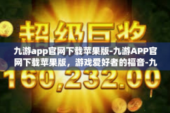 九游app官网下载苹果版-九游APP官网下载苹果版，游戏爱好者的福音-九游app官网下载苹果版