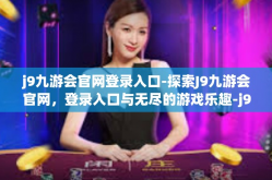 j9九游会官网登录入口-探索J9九游会官网，登录入口与无尽的游戏乐趣-j9九游会官网登录入口
