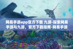网易手游app官方下载 九游-探索网易手游与九游，官方下载指南-网易手游app官方下载 九游
