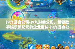 j9九游会公司-J9九游会公司，引领数字娱乐新纪元的企业巨头-j9九游会公司
