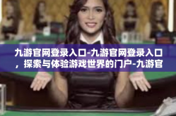 九游官网登录入口-九游官网登录入口，探索与体验游戏世界的门户-九游官网登录入口