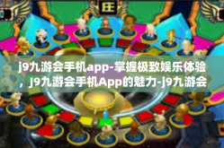 j9九游会手机app-掌握极致娱乐体验，J9九游会手机App的魅力-j9九游会手机app