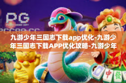 九游少年三国志下载app优化-九游少年三国志下载APP优化攻略-九游少年三国志下载app优化