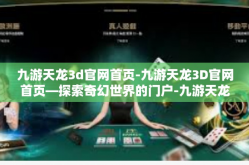九游天龙3d官网首页-九游天龙3D官网首页—探索奇幻世界的门户-九游天龙3d官网首页