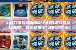 ag8九游会最新地址-AG8九游会最新地址概览，探险竞技平台的枢纽中心-ag8九游会最新地址