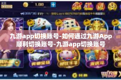 九游app切换账号-如何通过九游App顺利切换账号-九游app切换账号