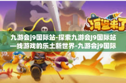 九游会j9国际站-探索九游会J9国际站—线游戏的乐土新世界-九游会j9国际站