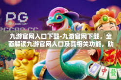 九游官网入口下载-九游官网下载，全面解读九游官网入口及其相关功能，助您畅享游戏的无穷乐趣-九游官网入口下载