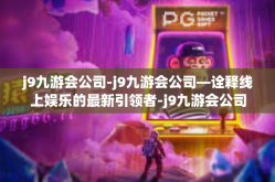 j9九游会公司-j9九游会公司—诠释线上娱乐的最新引领者-j9九游会公司