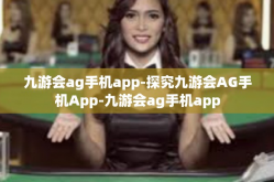 九游会ag手机app-探究九游会AG手机App-九游会ag手机app