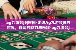 ag九游会j9|官网-走进Ag九游会J9的世界，官网的魅力与乐趣-ag九游会j9|官网