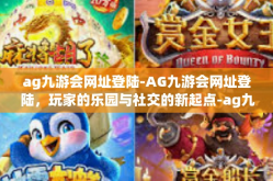 ag九游会网址登陆-AG九游会网址登陆，玩家的乐园与社交的新起点-ag九游会网址登陆