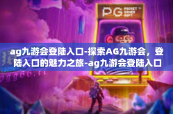 ag九游会登陆入口-探索AG九游会，登陆入口的魅力之旅-ag九游会登陆入口
