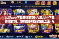 九游app下载安装官网-九游APP下载安装官网，游戏爱好者的首选之地-九游app下载安装官网