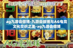 ag九游会微博-九游会微博与AG电竞文化交织之美-ag九游会微博