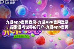 九游app官网登录-九游APP官网登录，探索游戏世界的门户-九游app官网登录