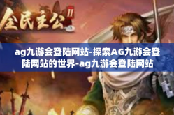 ag九游会登陆网站-探索AG九游会登陆网站的世界-ag九游会登陆网站