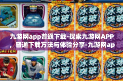 九游网app普通下载-探索九游网APP，普通下载方法与体验分享-九游网app普通下载