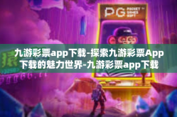 九游彩票app下载-探索九游彩票App下载的魅力世界-九游彩票app下载