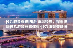 j9九游会登陆旧版-重温经典，探索旧版j9九游会登陆体验-j9九游会登陆旧版