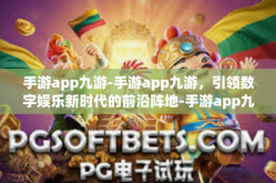 手游app九游-手游app九游，引领数字娱乐新时代的前沿阵地-手游app九游