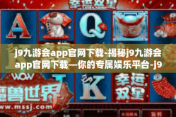 j9九游会app官网下载-揭秘j9九游会app官网下载—你的专属娱乐平台-j9九游会app官网下载