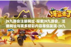 j9九游会注册网址-探索j9九游会，注册网址与更多精彩内容等你发现-j9九游会注册网址