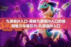 九游会j9入口-揭秘九游会j9入口的独特魅力与吸引力-九游会j9入口